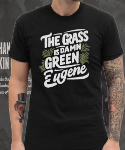 The Grass Is Damn Green In Eugene T Shirts