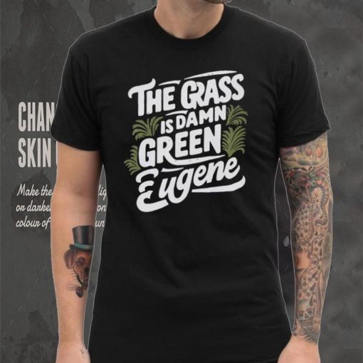 The Grass Is Damn Green In Eugene T Shirts