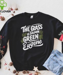 The Grass Is Damn Green In Eugene T Shirts