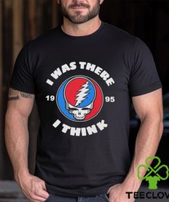 The Grateful Dead I Was There 1995 I Think T Shirt
