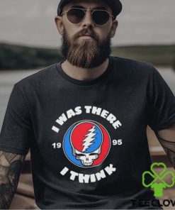 The Grateful Dead I Was There 1995 I Think T Shirt