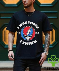 The Grateful Dead I Was There 1995 I Think T Shirt