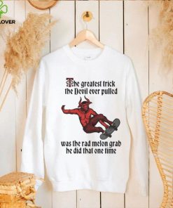 The Greatest Trick The Devil Ever Pulled Was The Rad Melon Grab He Did That One Time Shirt