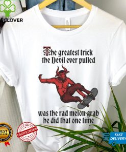 The Greatest Trick The Devil Ever Pulled Was The Rad Melon Grab He Did That One Time Shirt