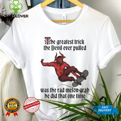 The Greatest Trick The Devil Ever Pulled Was The Rad Melon Grab He Did That One Time Shirt