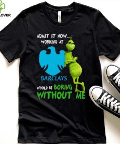 The Grinch Admit It Now Working At Barclays Would Be Boring Without Me Shirt