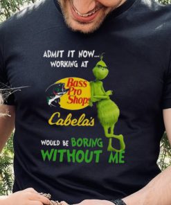 The Grinch Admit It Now Working At Bass Pro Shops Cabela’s Would Be Boring Without Me Shirt