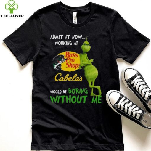 The Grinch Admit It Now Working At Bass Pro Shops Cabela’s Would Be Boring Without Me Shirt