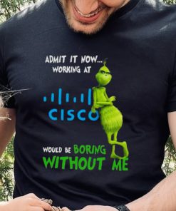 The Grinch Admit It Now Working At Cisco Would Be Boring Without Me Shirt