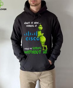 The Grinch Admit It Now Working At Cisco Would Be Boring Without Me Shirt