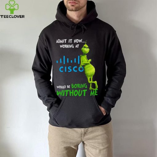 The Grinch Admit It Now Working At Cisco Would Be Boring Without Me Shirt