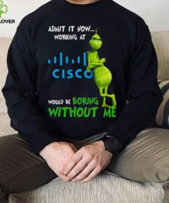 The Grinch Admit It Now Working At Cisco Would Be Boring Without Me Shirt