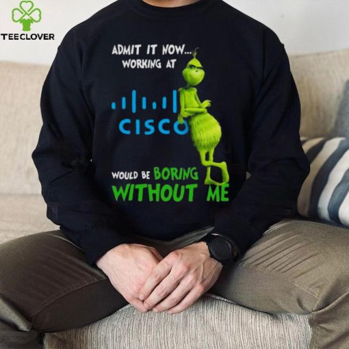 The Grinch Admit It Now Working At Cisco Would Be Boring Without Me Shirt