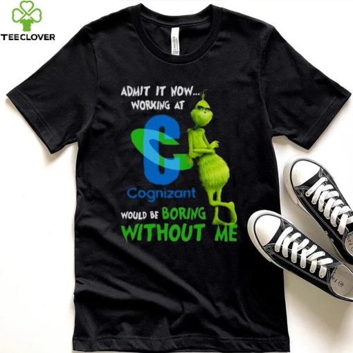 The Grinch Admit It Now Working At Cognizant Would Be Boring Without Me Shirt