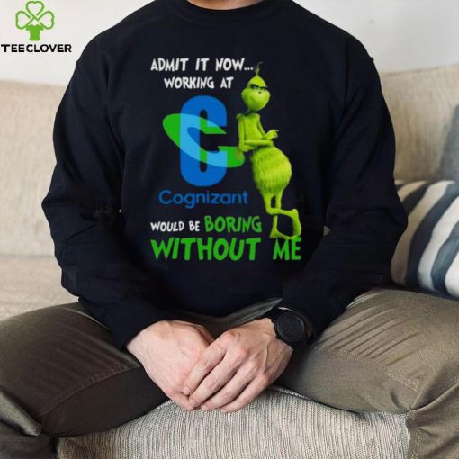 The Grinch Admit It Now Working At Cognizant Would Be Boring Without Me Shirt