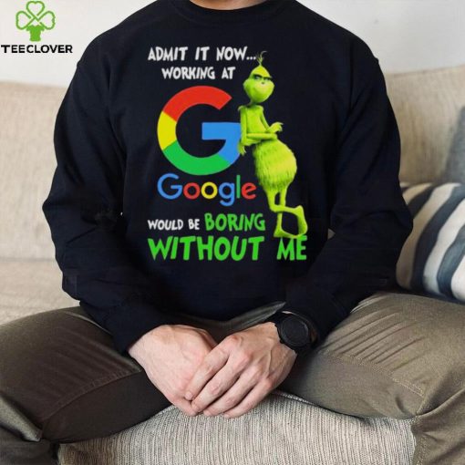 The Grinch Admit It Now Working At Google Would Be Boring Without Me Shirt