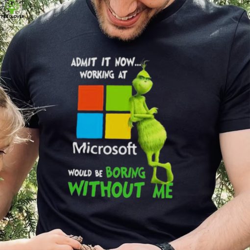 The Grinch Admit It Now Working At Microsoft Would Be Boring Without Me Shirt