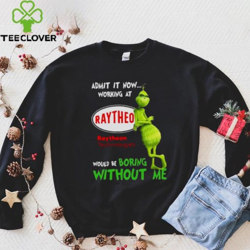 The Grinch Admit It Now Working At Raytheon Technologies Would Be Boring Without Me Shirt