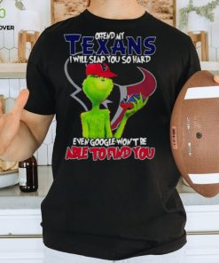 The Grinch Offend My Houston Texans I Will Slap You So Hard Even Google Won’t Be Able To Find You T Shirt