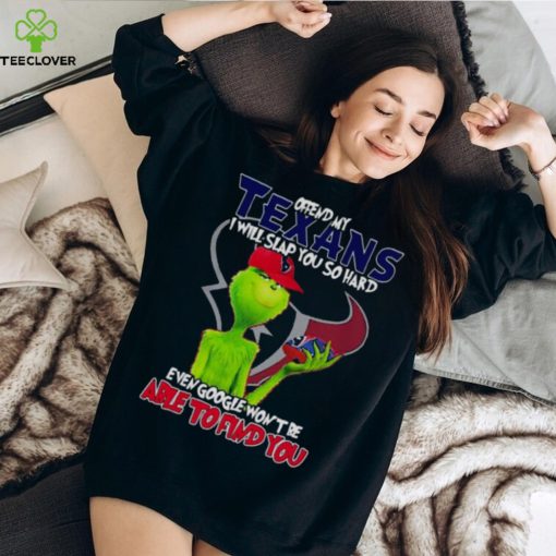 The Grinch Offend My Houston Texans I Will Slap You So Hard Even Google Won’t Be Able To Find You T Shirt