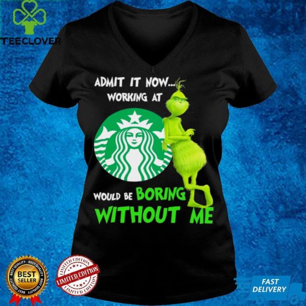The Grinch Starbuck Admit It Now Working At Would Be Boring Without Me Shirt