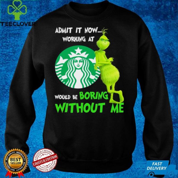 The Grinch Starbuck Admit It Now Working At Would Be Boring Without Me Shirt