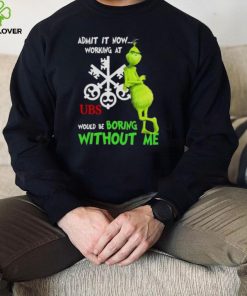 The Grinch admit it now working at UBS would be boring without me hoodie, sweater, longsleeve, shirt v-neck, t-shirt