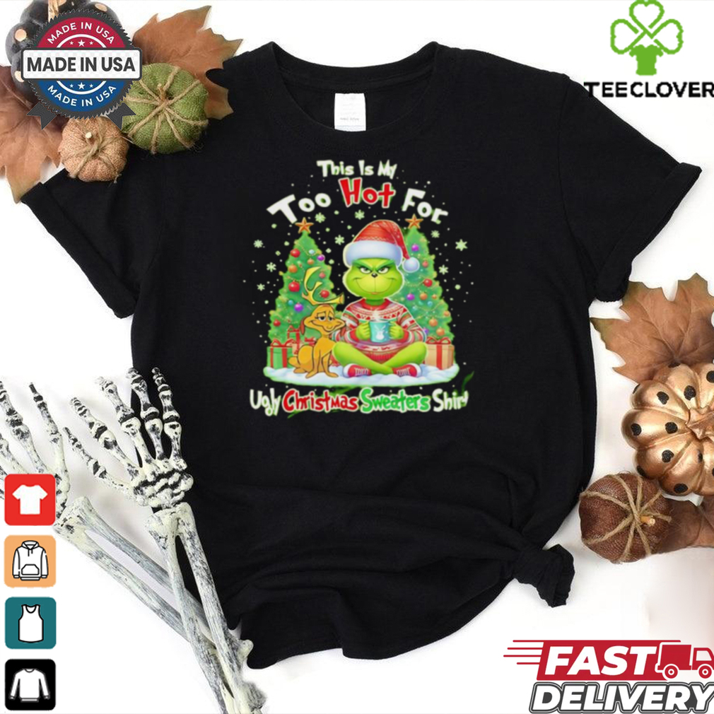 The Grinch this is my too hot for ugly Christmas sweaters shirt The Grinch this is my too hot for ugly Christmas sweaters shirt