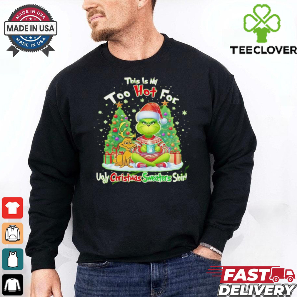 The Grinch this is my too hot for ugly Christmas sweaters shirt The Grinch this is my too hot for ugly Christmas sweaters shirt