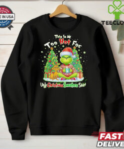 The Grinch this is my too hot for ugly Christmas sweaters shirt