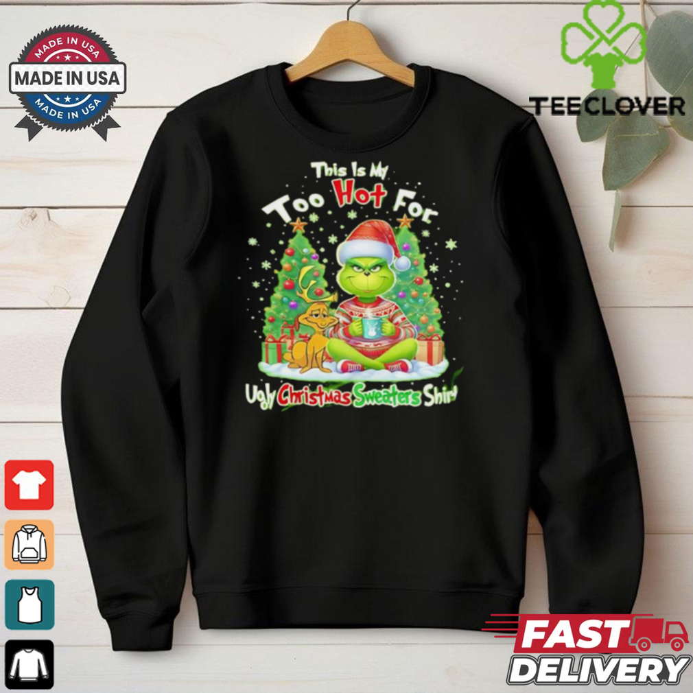 The Grinch this is my too hot for ugly Christmas sweaters shirt The Grinch this is my too hot for ugly Christmas sweaters shirt