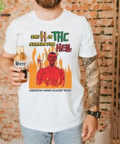 The H In THC Stands For Hell. shirt