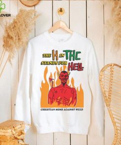 The H In THC Stands For Hell. hoodie, sweater, longsleeve, shirt v-neck, t-shirt