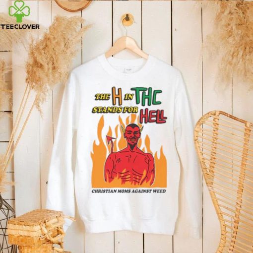 The H In THC Stands For Hell. hoodie, sweater, longsleeve, shirt v-neck, t-shirt