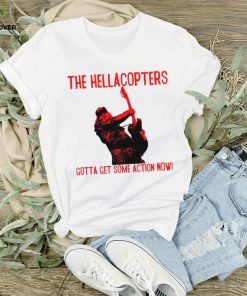 The Hellacopters gotta get some action now shirt