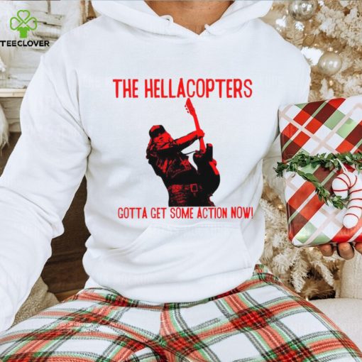 The Hellacopters gotta get some action now hoodie, sweater, longsleeve, shirt v-neck, t-shirt