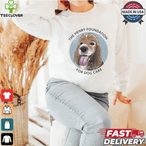 The Henry Foundation For Dog Care T shirt