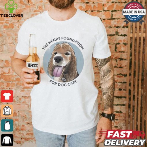 The Henry Foundation For Dog Care T shirt