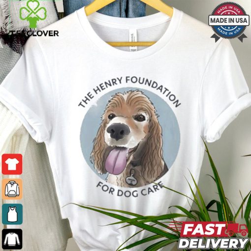 The Henry Foundation For Dog Care T shirt
