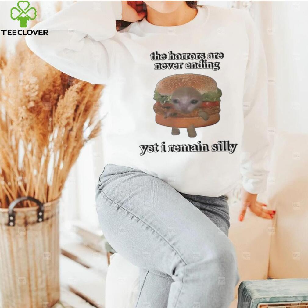 The Horrors Are Never Ending Yet I Remain Silly Shirt The Horrors Are Never Ending Yet I Remain Silly Shirt