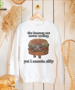The Horrors Are Never Ending Yet I Remain Silly Shirt
