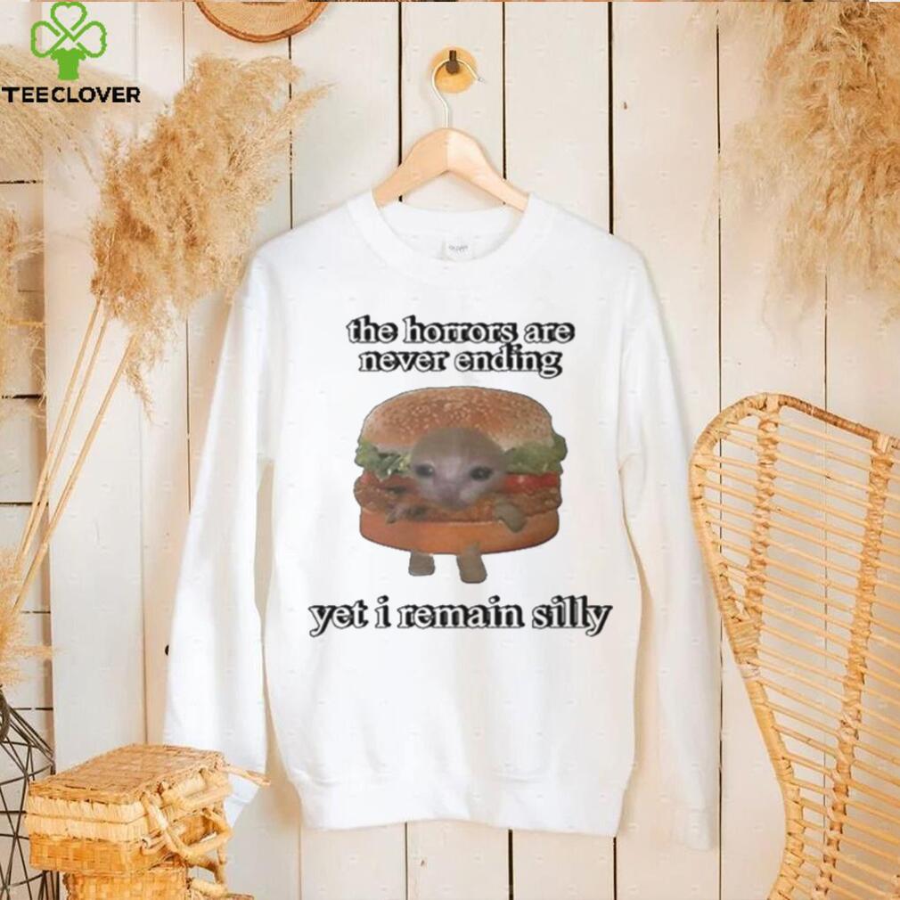 The Horrors Are Never Ending Yet I Remain Silly Shirt The Horrors Are Never Ending Yet I Remain Silly Shirt