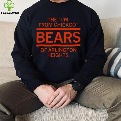 The I’m From Chicago Bears of Arlington Heights Illinois hoodie, sweater, longsleeve, shirt v-neck, t-shirt