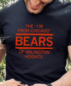 The I’m From Chicago Bears of Arlington Heights Illinois hoodie, sweater, longsleeve, shirt v-neck, t-shirt