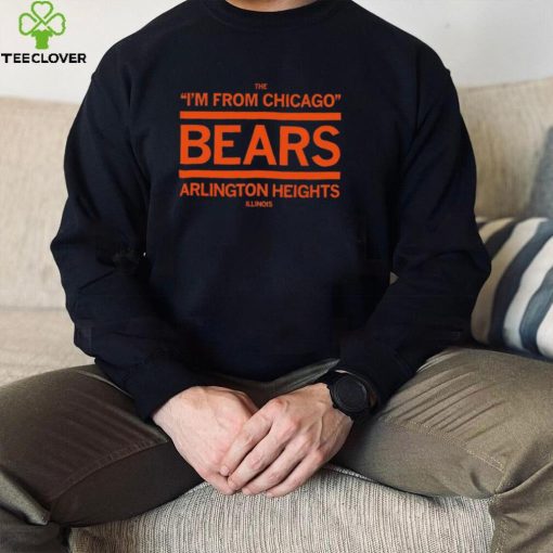 The I’m from Chicago Bears Arlington Heights Illinois hoodie, sweater, longsleeve, shirt v-neck, t-shirt