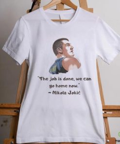 The Job Is Done We Can Go Home Now Nikola Jokic NBA Champ Shirt