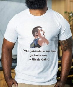 The Job Is Done We Can Go Home Now Nikola Jokic NBA Champ Shirt 1 The Job Is Done We Can Go Home Now Nikola Jokic NBA Champ Shirt