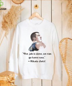 The Job Is Done We Can Go Home Now Nikola Jokic Shirt