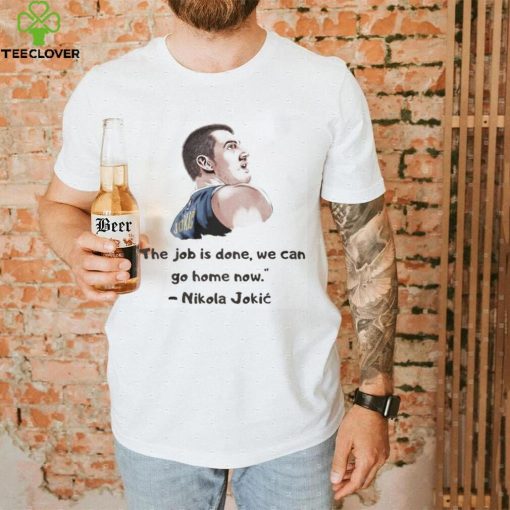 The Job Is Done We Can Go Home Now Nikola Jokic Shirt