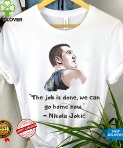 The Job Is Done We Can Go Home Now Nikola Jokic Shirt